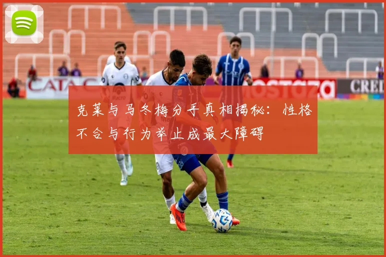克莱与马冬梅分手真相揭秘：性格不合与行为举止成最大障碍