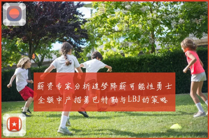 薪资专家分析追梦降薪可能性勇士全额中产招募巴特勒与LBJ的策略