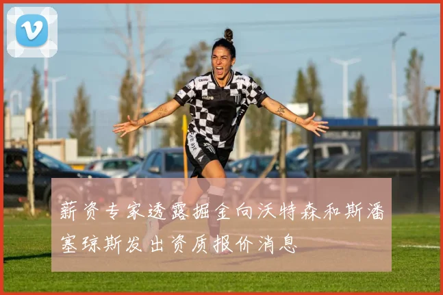 薪资专家透露掘金向沃特森和斯潘塞琼斯发出资质报价消息