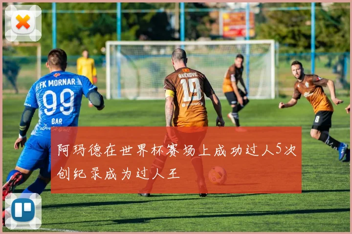 阿玛德在世界杯赛场上成功过人5次创纪录成为过人王