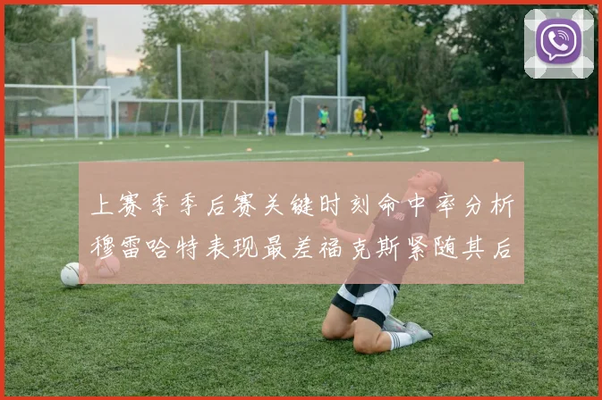 上赛季季后赛关键时刻命中率分析穆雷哈特表现最差福克斯紧随其后