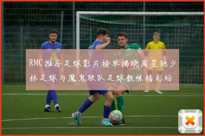 RMC推荐足球影片榜单揭晓周星驰少林足球与魔鬼联队足球教练精彩纷呈