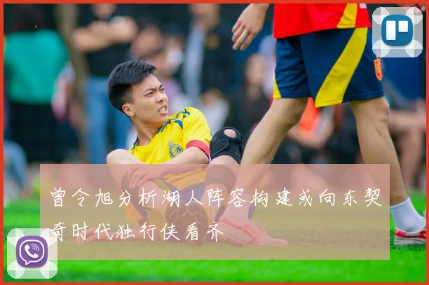 曾令旭分析湖人阵容构建或向东契奇时代独行侠看齐