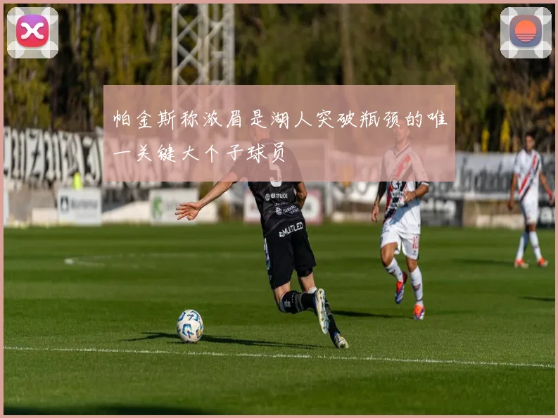 帕金斯称浓眉是湖人突破瓶颈的唯一关键大个子球员