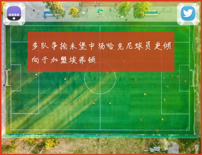 多队争抢米堡中场哈克尼球员更倾向于加盟埃弗顿